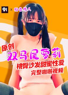 原创完整版粉色情人双马尾萝莉桃臀沙发甜蜜性爱